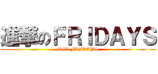 進撃のＦＲＩＤＡＹＳ (TGI FRIDAYS)