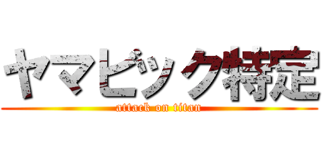 ヤマビック特定 (attack on titan)