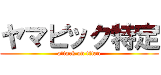ヤマビック特定 (attack on titan)
