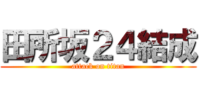 田所坂２４結成 (attack on titan)