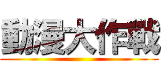 動漫大作戰 ()