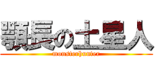 顎長の土星人 (monsterhunter)