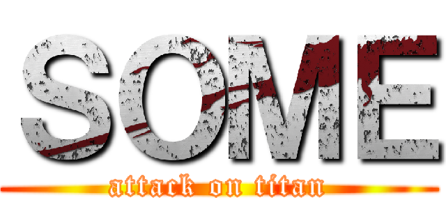 ＳＯＭＥ (attack on titan)