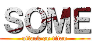 ＳＯＭＥ (attack on titan)