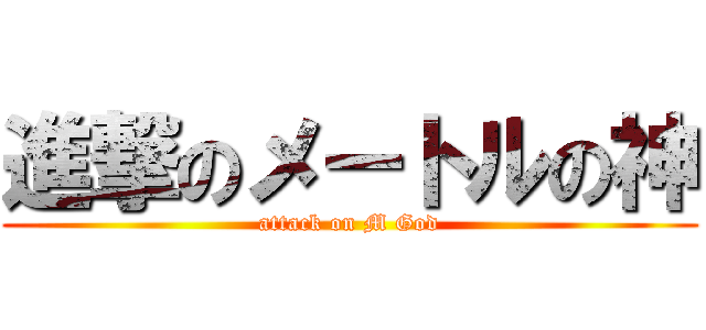 進撃のメートルの神 (attack on M God)