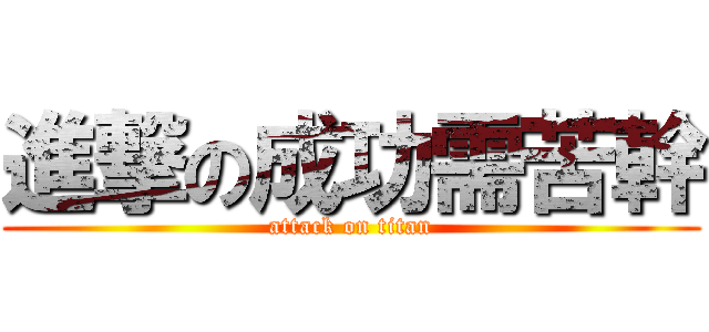 進撃の成功需苦幹 (attack on titan)
