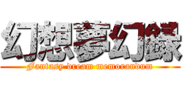 幻想夢幻録 (Fantasy dream memorandum)