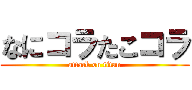 なにコラたこコラ (attack on titan)
