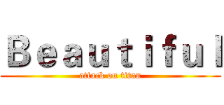 Ｂｅａｕｔｉｆｕｌ (attack on titan)