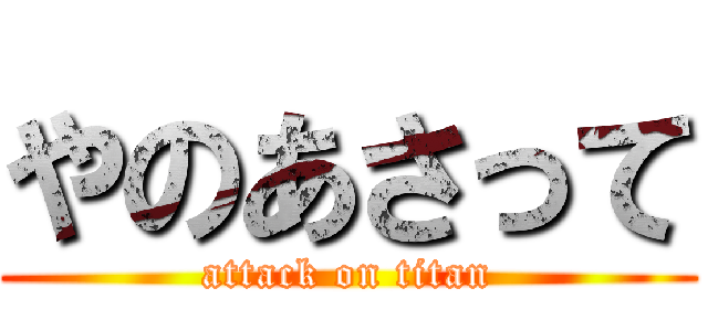やのあさって (attack on titan)