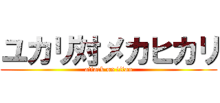 ユカリ対メカヒカリ (attack on titan)