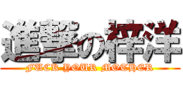 進撃の梓洋 (FUCK YOUR MOTHER)