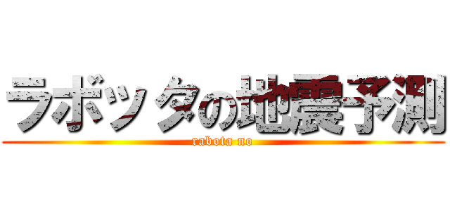 ラボッタの地震予測 (rabota no)