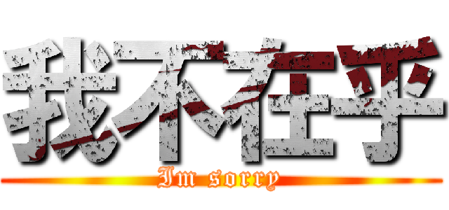 我不在乎 (Im sorry)