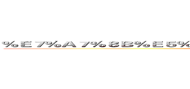 ％Ｅ７％Ａ７％８Ｂ％Ｅ５％ＡＤ％Ａ３％Ｅ４％ＢＡ％Ａ７％Ｅ５％９３％８１ (attack on titan)