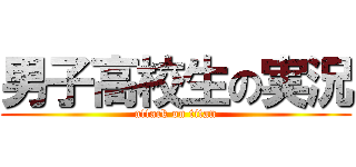 男子高校生の実況 (attack on titan)