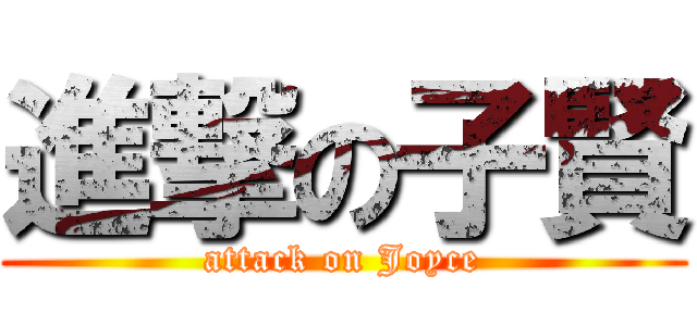 進撃の子賢 (attack on Joyce)