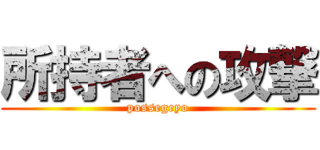 所持者への攻撃 (possegeyo)