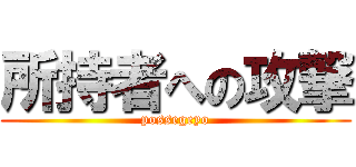 所持者への攻撃 (possegeyo)