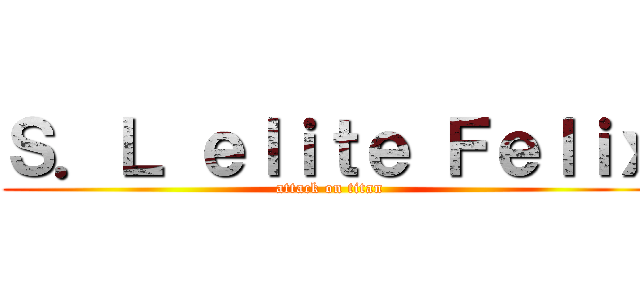 Ｓ．Ｌ ｅｌｉｔｅ Ｆｅｌｉｘ (attack on titan)
