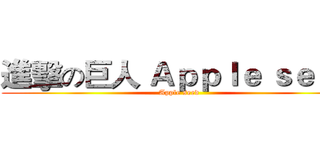 進擊の巨人 Ａｐｐｌｅ ｓｅｅｄ (Apple seed)