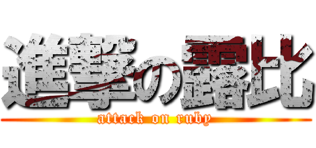 進撃の露比 (attack on ruby)