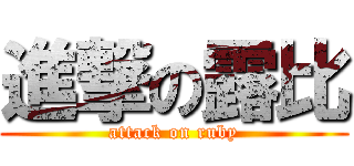 進撃の露比 (attack on ruby)