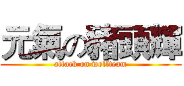 元氣の豬頭輝 (attack on wolfteam)
