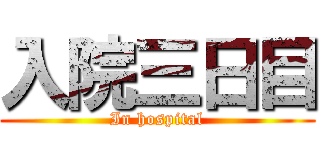入院三日目 (In hospital)