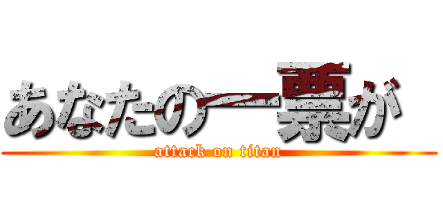 あなたの一票が  (attack on titan)