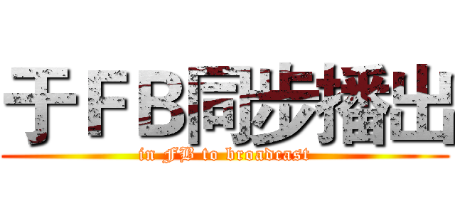 于ＦＢ同步播出 (in FB to broadcast)