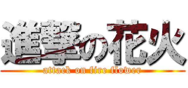 進撃の花火 (attack on fire flower)