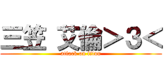 三笠 艾倫＞３＜ (attack on titan)