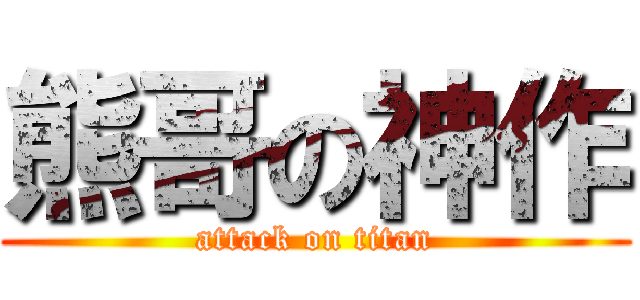 熊哥の神作 (attack on titan)