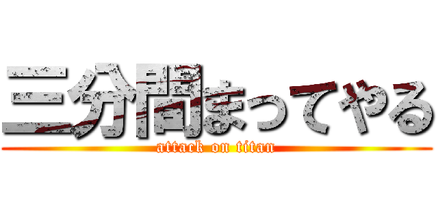 三分間まってやる (attack on titan)