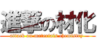 進撃の材化 (attack on materials chemistry )