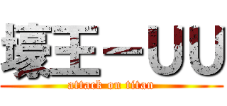 壕王－ＵＵ (attack on titan)