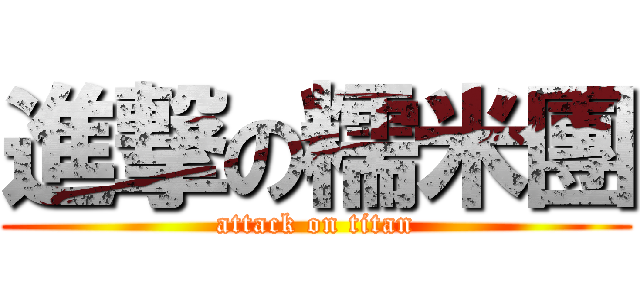 進撃の糯米團 (attack on titan)
