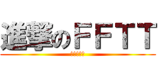 進撃のＦＦＴＴ (护菊四人？)