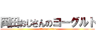 岡田おじさんのヨーグルト (attack on titan)