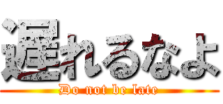 遅れるなよ (Do not be late)