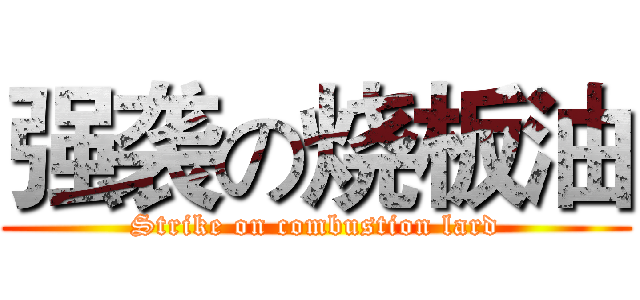 强袭の烧板油 (Strike on combustion lard)