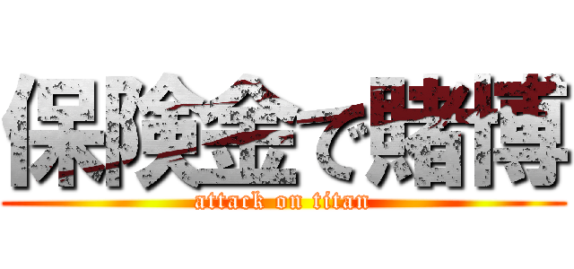 保険金で賭博 (attack on titan)