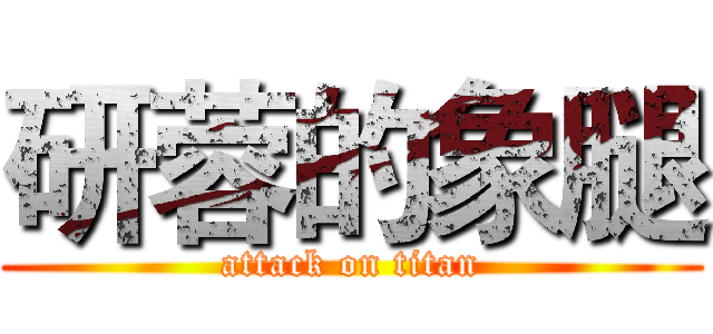 研蓉的象腿 (attack on titan)