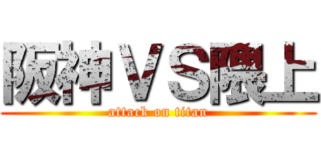 阪神ＶＳ隈上 (attack on titan)