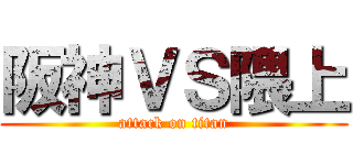 阪神ＶＳ隈上 (attack on titan)