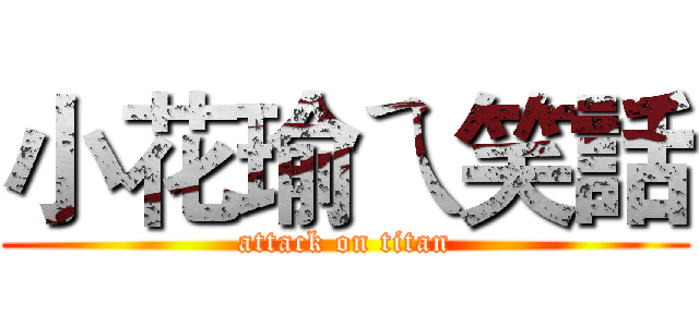 小花瑜ㄟ笑話 (attack on titan)