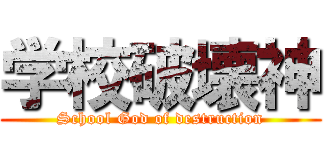 学校破壊神 (School God of destruction)