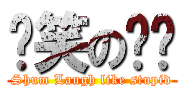 儍笑の琛琛 (Shum Laugh like stupid)