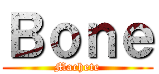 Ｂｏｎｅ (Machete)